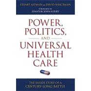 Power, Politics, and Universal Health Care The Inside Story of a Century-Long Battle