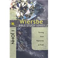 The Wiersbe Bible Study Series: 1 John Turning from Hypocrisy to Truth