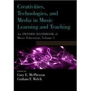 Creativities, Technologies, and Media in Music Learning and Teaching An Oxford Handbook of Music Education, Volume 5