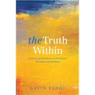 The Truth Within A History of Inwardness in Christianity, Hinduism, and Buddhism