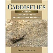 Caddisflies A Guide to Eastern Species for Anglers and Other Naturalists
