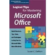 Logical Tips for Mastering Microsoft Office: Quick Shortcuts, Tips, Tricks, and Techniques to Help You Use Microsoft Office More Effectively