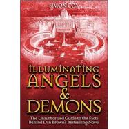 Illuminating Angels & Demons The Unauthorized Guide to the Facts Behind Dan Brown's Bestselling Novel