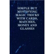 Simple but Mystifying Magic Tricks with Cards, Matches, Money and Glasses