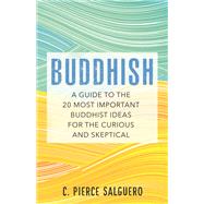 Buddhish A Guide to the 20 Most Important Buddhist Ideas for the Curious and Skeptical