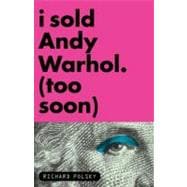 I Sold Andy Warhol (Too Soon) A Memoir