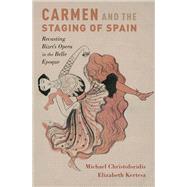 Carmen and the Staging of Spain Recasting Bizet's Opera in the Belle Epoque