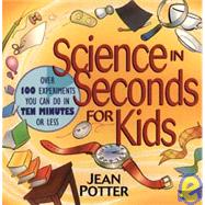 Science in Seconds for Kids Over 100 Experiments You Can Do in Ten Minutes or Less