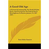 Good Old Age : A Sermon Occasioned by the Death of John Davis, and Preached in the Federal Street Meetinghouse in Boston, January 24, 1847 (1847)