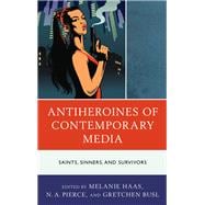 Antiheroines of Contemporary Media Saints, Sinners, and Survivors
