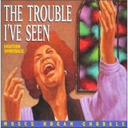 Trouble I'Ve Seen: Eighteen Spirituals--Moses Hogan Chorale