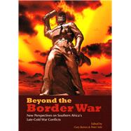 Beyond the Border War New Perspectives on Southern Africa's Late-Cold War Conflicts