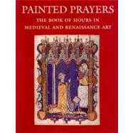 Painted Prayers : The Book of Hours in Medieval and Renaissance Art