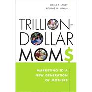 Trillion-Dollar Moms : Marketing to a New Generation of Mothers