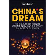 China's Dream The Culture of Chinese Communism and the Secret Sources of its Power