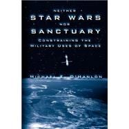 Neither Star Wars nor Sanctuary Constraining the Military Uses of Space