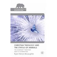Christian Theology and the Status of Animals The Dominant Tradition and Its Alternatives