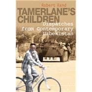 Tamerlane's Children Dispatches from Contemporary Uzbekistan