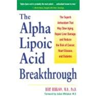 The Alpha Lipoic Acid Breakthrough The Superb Antioxidant That May Slow Aging, Repair Liver Damage, and Reduce the Risk of Cancer, Heart Disease, and Diabetes