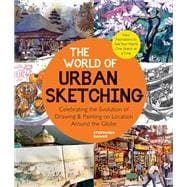The World of Urban Sketching Celebrating the Evolution of Drawing and Painting on Location Around the Globe - New Inspirations to See Your World One Sketch at a Time