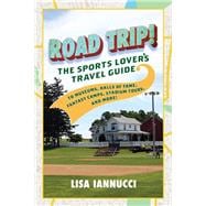 Road Trip The Sports Lover's Travel Guide to Museums, Halls of Fame, Fantasy Camps, Stadium Tours, and More!