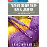 Crochet Starter Guide: How To Crotchet: Simple Crocheting Techniques For The Beginner