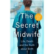 The Secret Midwife Life, Death and the Truth about Birth