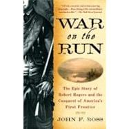 War on the Run The Epic Story of Robert Rogers and the Conquest of America's First Frontier