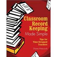 Classroom Record Keeping Made Simple : Tips for Time-Strapped Teachers