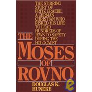 The Moses of Rovno The stirring story of Fritz Graebe, A German Christian who risked his life to lead hundreds of Jews to safety during the Holocaust