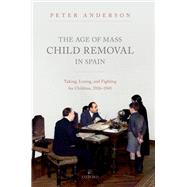 The Age of Mass Child Removal in Spain Taking, Losing, and Fighting for Children, 1926-1945