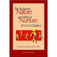 The Religious Nature And Biblical Nurture of God's Children: A Guide for Parents And Teachers