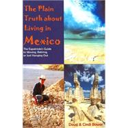 The Plain Truth About Living in Mexico: The Expatriate's Guide to Moving, Retiring, or Just Hanging Out