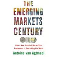 Emerging Markets Century : How a New Breed of World-Class Companies Is Overtaking the World