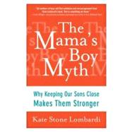 The Mama's Boy Myth Why Keeping Our Sons Close Makes Them Stronger
