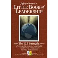 The Little Book of Leadership The 12.5 Strengths of Responsible, Reliable, Remarkable Leaders That Create Results, Rewards, and Resilience