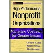 High Performance Nonprofit Organizations : Managing Upstream for Greater Impact