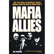 Mafia Allies : The True Story of America's Secret Alliance with the Mob in World War II