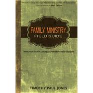 Family Ministry Field Guide: How the Church Can Equip Parents to Make Disciples