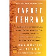 Target Tehran How Israel Is Using Sabotage, Cyberwarfare, Assassination – and Secret Diplomacy – to Stop a Nuclear Iran and Create a New Middle East