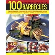 100 Best-Ever Step-by-Step Barbecue Recipes The Ultimate Guide To Grilling In 340 Stunning Photographs With Recipes For Appetizers, Fish, Meat, Vegetables, Relishes, Sauces And Desserts