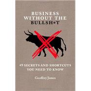 Business Without the Bullsh*t 49 Secrets and Shortcuts You Need to Know