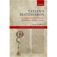 Tatian's Diatessaron Composition, Redaction, Recension, and Reception