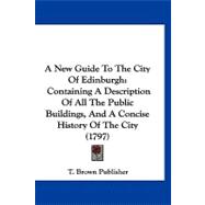 New Guide to the City of Edinburgh : Containing A Description of All the Public Buildings, and A Concise History of the City (1797)