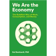 We Are the Economy The Buddhist Way of Work, Consumption, and Money