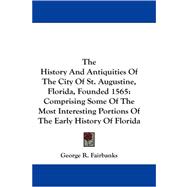 The History and Antiquities of the City of St. Augustine, Florida, Founded 1565: Comprising Some of the Most Interesting Portions of the Early History of Florida