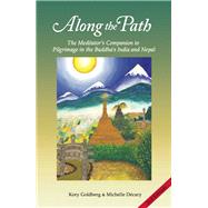 Along the Path The Meditator's Companion to Pilgrimage in the Buddha's India and Nepal