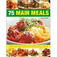 75 Main Meals : A Classic Collection of Fabulous and Versaitle Ideas to Cook for Every Occasion, Shown Step by Step in over 300 Colour Photographs