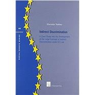 Indirect Discrimination A Case Study into the Development of the Legal Concept of Indirect Discrimination under EC Law
