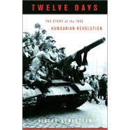 Twelve Days : The Story of the 1956 Hungarian Revolution